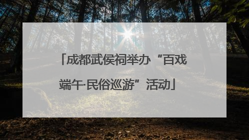 成都武侯祠举办“百戏端午·民俗巡游”活动